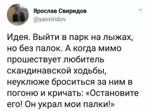 Ярослав Свиридов уазунЧоу Идея Выйти в парк на лыжах но без палок А когда мимо прошествует любитель скандинавской ходьбы неуклюже броситься за ним в погоню и кричать Остановите его Он украл мои палки