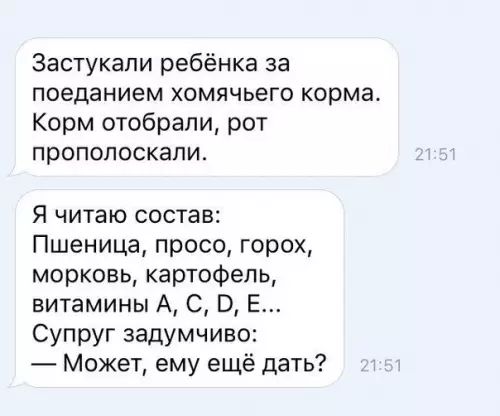 Застукали ребёнка за поеданием хомячьего корма Корм отобрали рот прополоскали Я читаю состав Пшеница просо горох морковь картофель витамины А С О Е Супруг задумчиво Может ему ещё дать