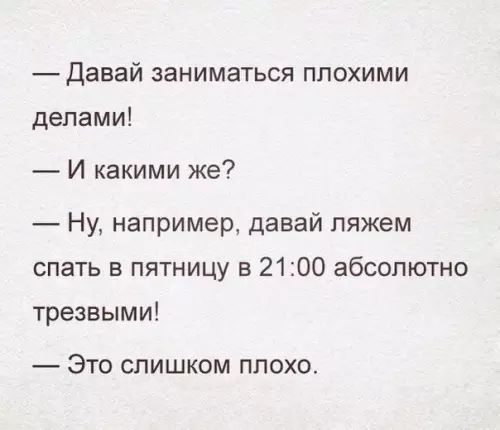 Давай заниматься плохими делами И какими же Ну например давай ляжем спать в пятницу в 2100 абсолютно трезвыми Это слишком плохо