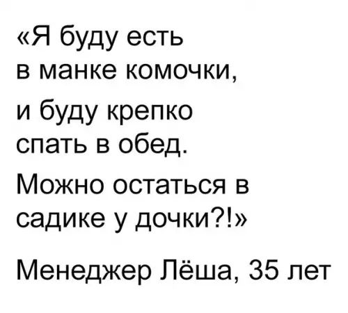 Я буду есть в манке комочки и буду крепко спать в обед Можно остаться в садике у дочки Менеджер Лёша 35 лет