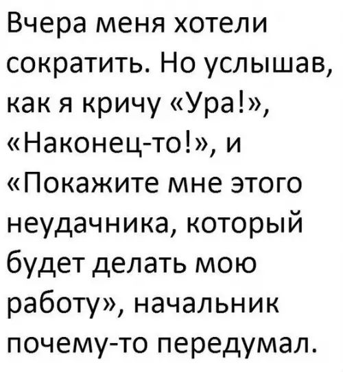 Вчера меня хотели сократить Но услышав как я кричу Ура Наконец то и Покажите мне этого неудачника который будет делать мою работу начальник почему то передумал