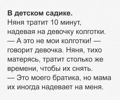 В детском садике Няня тратит 10 минут надевая на девочку колготки А это не мои колготки говорит девочка Няня тихо матерясь тратит столько же времени чтобы их снять Это моего братика но мама их иногда надевает на меня