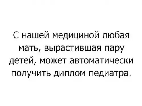 С нашей медициной любая мать вырастившая пару детей может автоматически получить диплом педиатра