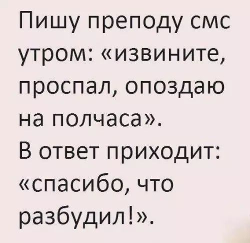 Пишу преподу смс утром извините проспал опоздаю на полчаса В ответ приходит спасибо что разбудил