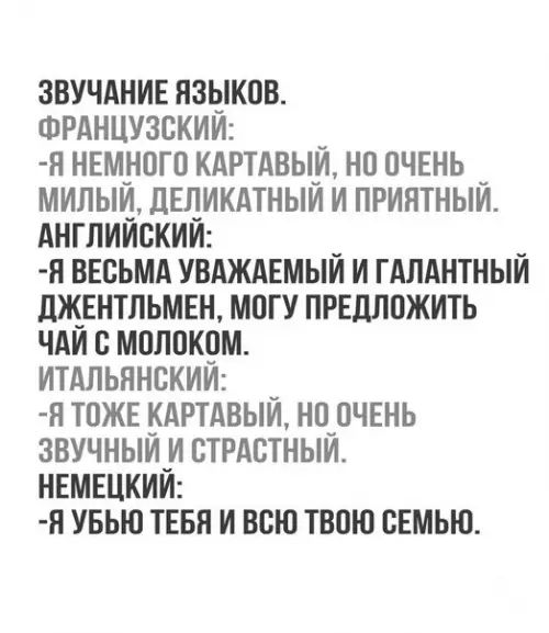 ЗВУЧАНИЕ ЯЗЫКОВ ФРАНЦУЗСКИЙ Я НЕМНОГО КАРТАВЫЙ НО ОЧЕНЬ _ МИЛЫЙ ДЕЛИКАТНЫЙ И ПРИЯТНЫЙ АНГЛИЙСКИЙ _ Я ВЕСЬМА УВАЖАЕМЫЙ И ГАЛАНТНЫЙ ДЖЕНТЛЬМЕН МОГУ ПРЕДЛОЖИТЬ ЧАЙ С МОЛОКОМ ИТАЛЬЯНСКИЙ Я ТОЖЕ КАРТАВЫЙ НО ОЧЕНЬ ЗВУЧНЫЙ И СТРАСТНЫЙ НЕМЕЦКИЙ ЯУБЬЮ ТЕБЯ И ВСЮ ТВОЮ СЕМЬЮ