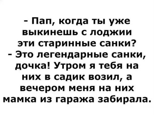 Пап когда ты уже выкинешь с лоджии эти старинные санки Это легендарные санки дочка Утром я тебя на них в садик возил а вечером меня на них мамка из гаража забирала