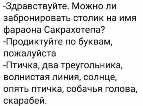 Здравствуйте Можно ли забронировать столик на имя фараона Сакрахотепа Продиктуйте по буквам пожалуйста Птичка два треугольника волнистая линия солнце опять птичка собачья голова скарабей