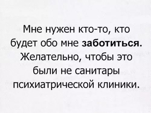 Мне нужен кто то кто будет обо мне заботиться Желательно чтобы это были не санитары психиатрической клиники