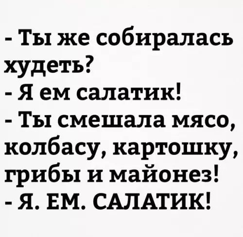 Ты же собиралась худеть Я ем салатик Ты смешала мясо колбасу картошку грибы и майонез Я ЕМ САЛАТИК