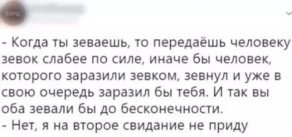 КОГДЕ ты зеваешь то передаёшь человеку зевок слабее по силе иначе бы человек которого заразили зевком зевнул и уже в свою очередь заразил бы тебя И так вы оба зевали бы до бесконечности Нет я на второе свидание не приду