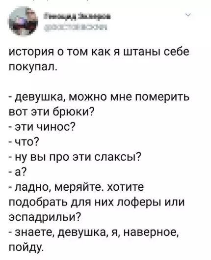 Ф история о том как я штаны себе покупал девушка можно мне померить вот эти брюки эти чинос что ну вы про эти слаксы ладно меряйте хотите подобрать для них лоферы или эспадрильи знаете девушка я наверное пойду