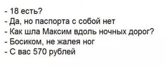 18 есть Да но паспорта с собой нет Как шла Максим вдоль ночных дорог Босиком не жалея ног С вас 570 рублей