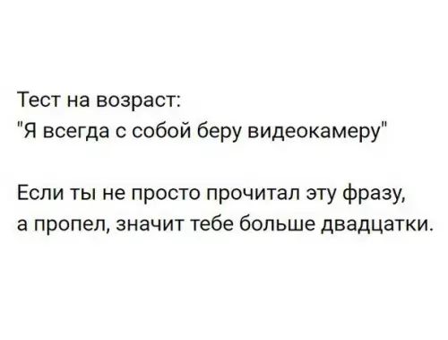 Тест на возраст Я всегда с собой беру видеокамеру Если ты не просто прочитал эту фразу а пропел значит тебе больше двадцатки