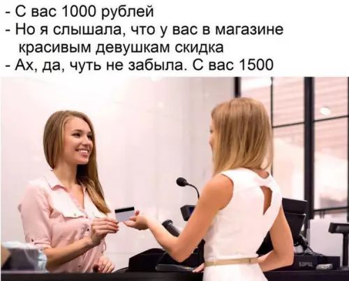 С вас 1000 рублей Но я слышала что у вас в магазине красивым девушкам скидка Ах да чуть не забыла С вас 1500 т