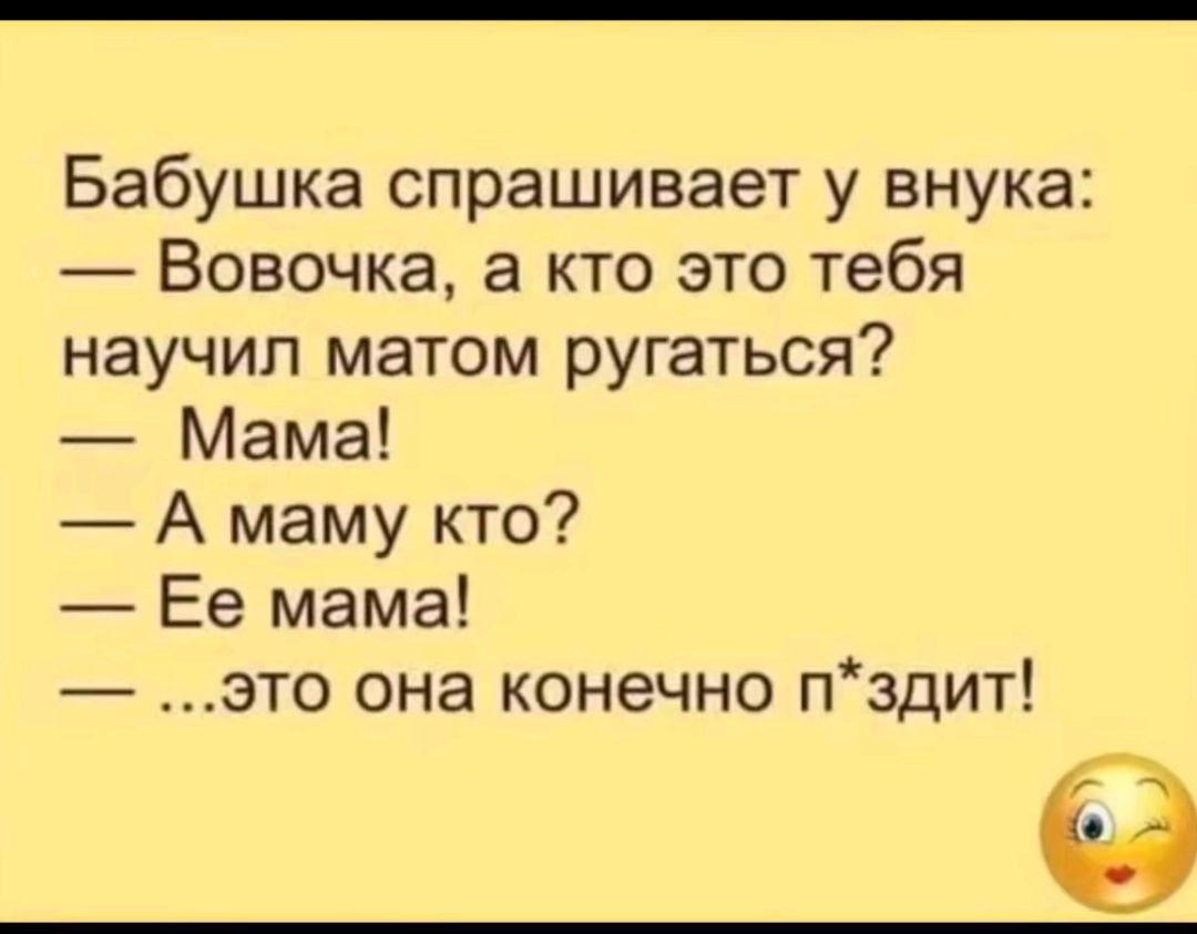 Бабушка спрашивает у внука Вовочка а кто это тебя научил матом ругаться Мама А маму кто Ее мама это она конечно пздит