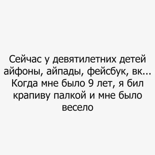 Сейчас у девятилетних детей айфоны айпады фейсбук вк Когда мне было 9 лет я бил крапиву палкой и мне было весело