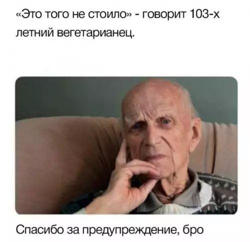 Это того не стоило говорит 103 х летний вегетарианец Спасибо за предупреждение бро