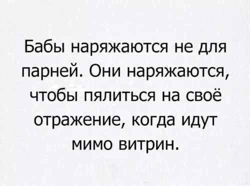 Бабы наряжаются не для парней Они наряжаются чтобы пялиться на своё отражение когда идут мимо витрин