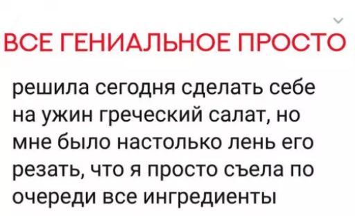 ВСЕ ГЕНИАЛЬНОЕ ПРОСТО решила сегодня сделать себе на ужин греческий салат но мне было настолько лень его резать что я просто съела по очереди все ингредиенты