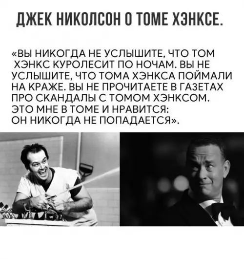 ДЖЕК НИКОЛСОН 0 ТОМЕ ХЭНКСЕ ВЫ НИКОГДА НЕ УСЛЫШИТЕ ЧТО ТОМ ХЭНКС КУРОЛЕСИТ ПО НОЧАМ ВЫ НЕ УСЛЫШИТЕ ЧТО ТОМА ХЭНКСА ПОЙМАЛИ НА КРАЖЕ ВЫ НЕ ПРОЧИТАЕТЕ В ГАЗЕТАХ ПРО СКАНДАЛЫ С ТОМОМ ХЭНКСОМ ЭТО МНЕ В ТОМЕ И НРАВИТСЯ ОН НИКОГДА НЕ ПОПАДАЕТСЯ