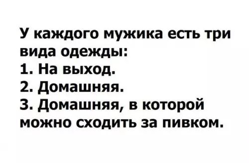 У каждого мужика есть три вида одежды 1 На выход 2 Домашняя 3 Домашняя в которой можно сходить за пивком