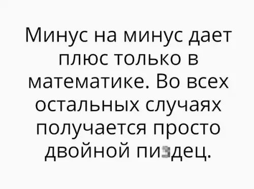 Минус на минус дает плюс только в математике Во всех остальных случаях получается просто двойной пиздец