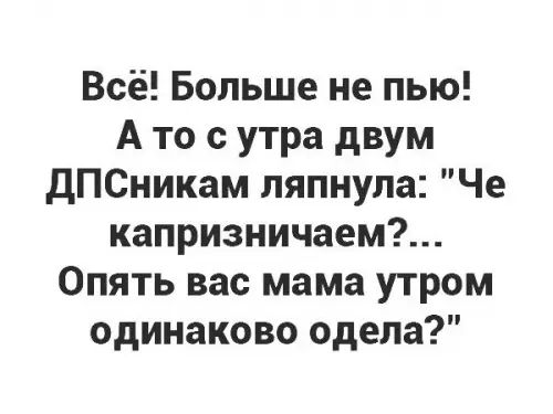 Всё Больше не пью Ато сутра двум ДПСникам ляпнула Че капризничаем Опять вас мама утром одинаково одела