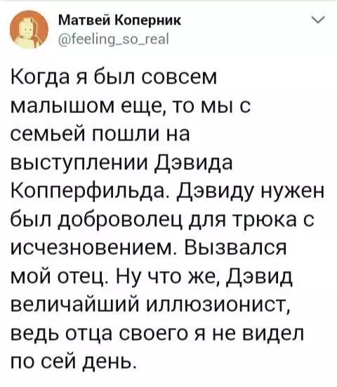 а Матвей Коперник м еепд_5о_геа Когда я был совсем малышом еще то мы с семьей пошли на выступлении Дэвида Копперфильда Дэвиду нужен был доброволец для трюка с исчезновением Вызвался мой отец Ну что же Дэвид величайший иллюзионист ведь отца своего я не видел по сей день