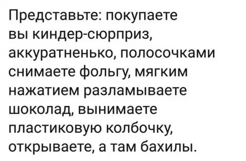 Представьте покупаете вы киндер сюрприз аккуратненько полосочками снимаете фольгу мягким нажатием разламываете шоколад вынимаете пластиковую колбочку открываете а там бахилы