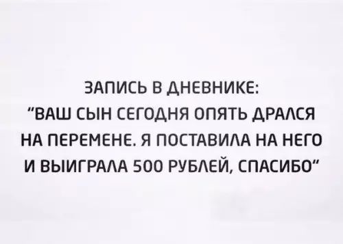 ЗАПИСЬ В ДНЕВНИКЕ ВАШ СЫН СЕГОДНЯ ОПЯТЬ ДРАЛСЯ НА ПЕРЕМЕНЕ Я ПОСТАВИЛА НА НЕГО И ВЫИГРАЛА 500 РУБЛЕЙ СПАСИБО