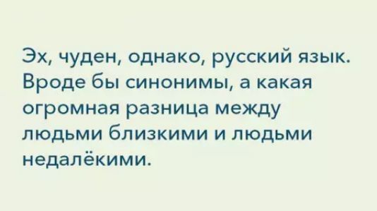 Эх чуден однако русский язык Вроде бы синонимы а какая огромная разница между людьми близкими и людьми недалёкими