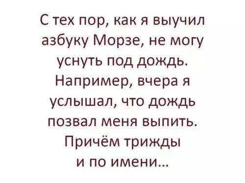 С тех пор как я выучил азбуку Морзе не могу уснуть под дождь Например вчера я услышал что дождь позвал меня выпить Причём трижды и по имени