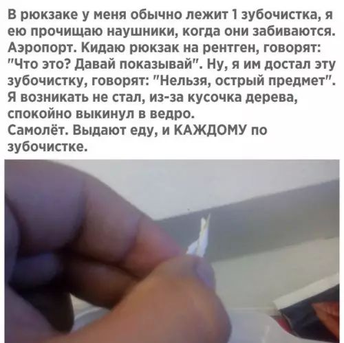 В рюкзаке у меня обычно лежит 1 зубочистка я ею прочищаю наушники когда они забиваются Аэропорт Кидаю рюкзак на рентген говорят Что это Давай показывай Ну я им достал эту зубочистку говорят Нельзя острый предмет Я возникать не стал из за кусочка дерева спокойно выкинул в ведро Самолёт Выдают еду и КАЖДОМУ по зубочистке