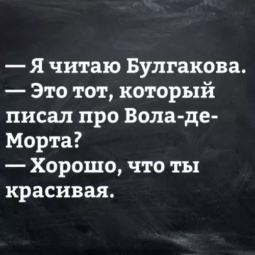 Ячитаю Булгакова Это тот который писал про Вола де Морта Хорошо что ты красивая