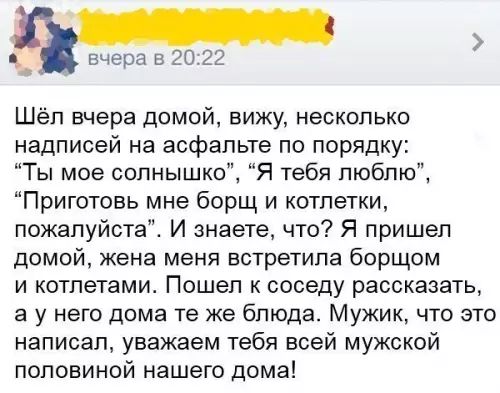 вчера в 2022 Шёл вчера домой вижу несколько надписей на асфальте по порядку Ты мое солнышко Я тебя люблю Приготовь мне борщ и котлетки пожалуйста И знаете что Я пришел домой жена меня встретила борщом и котлетами Пошел к соседу рассказать а у него дома те же блюда Мужик что это написал уважаем тебя всей мужской половиной нашего дома