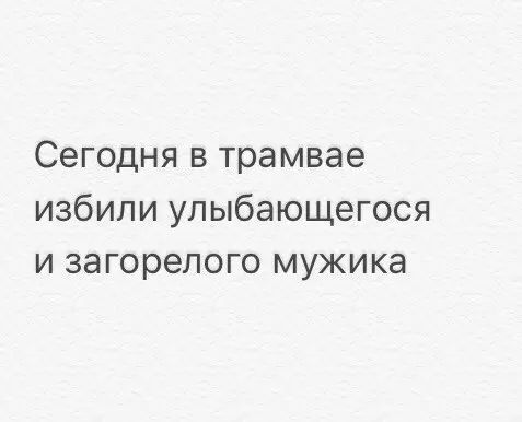 Сегодня в трамвае избили улыбающегося и загорелого мужика