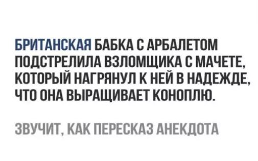 БРИТАНСКАЯ БАБКА С АРБАЛЕТОМ ПОДСТРЕЛИЛА ВЗЛОМЩИКА С МАЧЕТЕ КОТОРЫЙ НАГРЯНУЛ К НЕЙ В НАДЕЖДЕ ЧТО ОНА ВЫРАЩИВАЕТ КОНОПЛЮ ЗВУЧИТ КАК ПЕРЕСКАЗ АНЕКДОТА