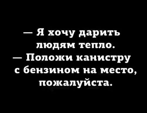 Я хочу дарить людям тепло Положи канистру с бензином на место пожалуйста