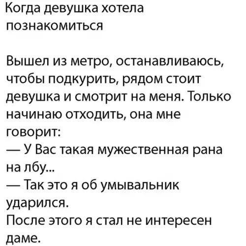 Когда девушка хотела познакомиться Вышел из метро останавливаюсь чтобы подкурить рядом стоит девушка и смотрит на меня Только начинаю отходить она мне говорит У Вас такая мужественная рана на лбу Так это я об умывальник ударился После этого я стал не интересен даме