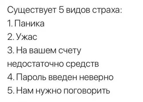 Существует 5 видов страха 1 Паника 2Ужас З На вашем счету недостаточно средств 4 Пароль введен неверно 5 Нам нужно поговорить