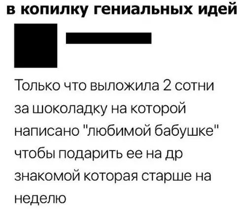 в копилку гениальных идей Только что выложила 2 сотни за шоколадку на которой написано любимой бабушке чтобы подарить ее на др знакомой которая старше на неделю