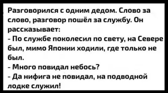 Разговорился с одним дедом Слово за слово разговор пошёл за службу Он рассказывает По службе поколесил по свету на Севере был мимо Японии ходили где только не был Много повидал небось Да нифига не повидал на подводной лодке служил