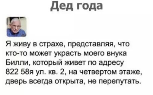 Дед года Я живу в страхе представляя что кто то может украсть моего внука Билли который живет по адресу 822 58я ул кв 2 на четвертом этаже дверь всегда открыта не перепутать