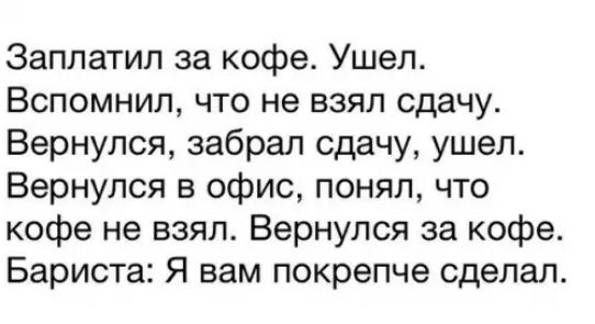 Заплатил за кофе Ушел Вспомнил что не взял сдачу Вернулся забрал сдачу ушел Вернулся в офис понял что кофе не взял Вернулся за кофе Бариста Я вам покрепче сделал