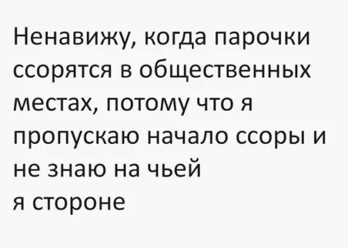 Ненавижу когда парочки ссорятся в общественных местах потому что я пропускаю начало ссоры и не знаю на чьей я стороне