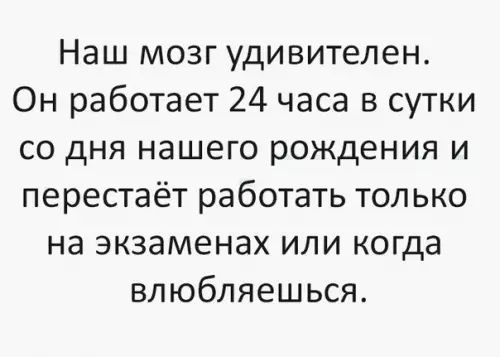 Наш мозг удивителен Он работает 24 часа в сутки со дня нашего рождения и перестаёт работать только на экзаменах или когда влюбляешься