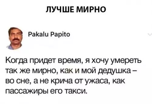 ЛУЧШЕ МИРНО РаКаи Раро Когда придет время я хочу умереть так же мирно как и мой дедушка во сне а не крича от ужаса как пассажиры его такси