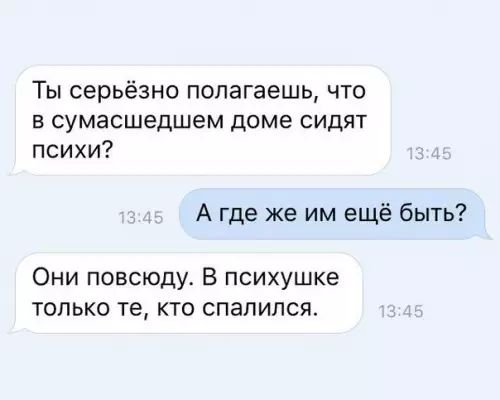 Ты серьёзно полагаешь что в сумасшедшем доме сидят психи А где же им ещё быть Они повсюду В психушке только те кто спалился