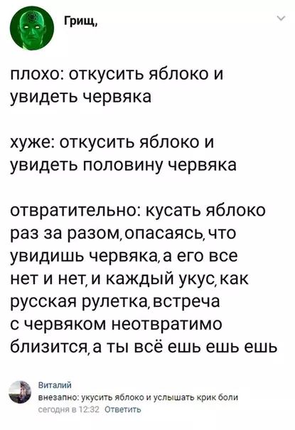 Грищ плохо откусить яблоко и увидеть червяка хуже откусить яблоко и увидеть половину червяка отвратительно кусать яблоко раз за разомопасаясь что увидишь червякаа его все нет и нети каждый укускак русская рулетка встреча с червяком неотвратимо близитсяа ты всё ешь ешь ешь Виталий внегапно укусить яблоко и услышать крик боли я Ответить