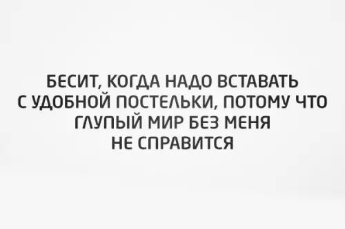 БЕСИТ КОГДА НАДО ВСТАВАТЬ СУДОБНОЙ ПОСТЕЛЬКИ ПОТОМУ ЧТО ГЛУПЫЙ МИР БЕЗ МЕНЯ НЕ СПРАВИТСЯ